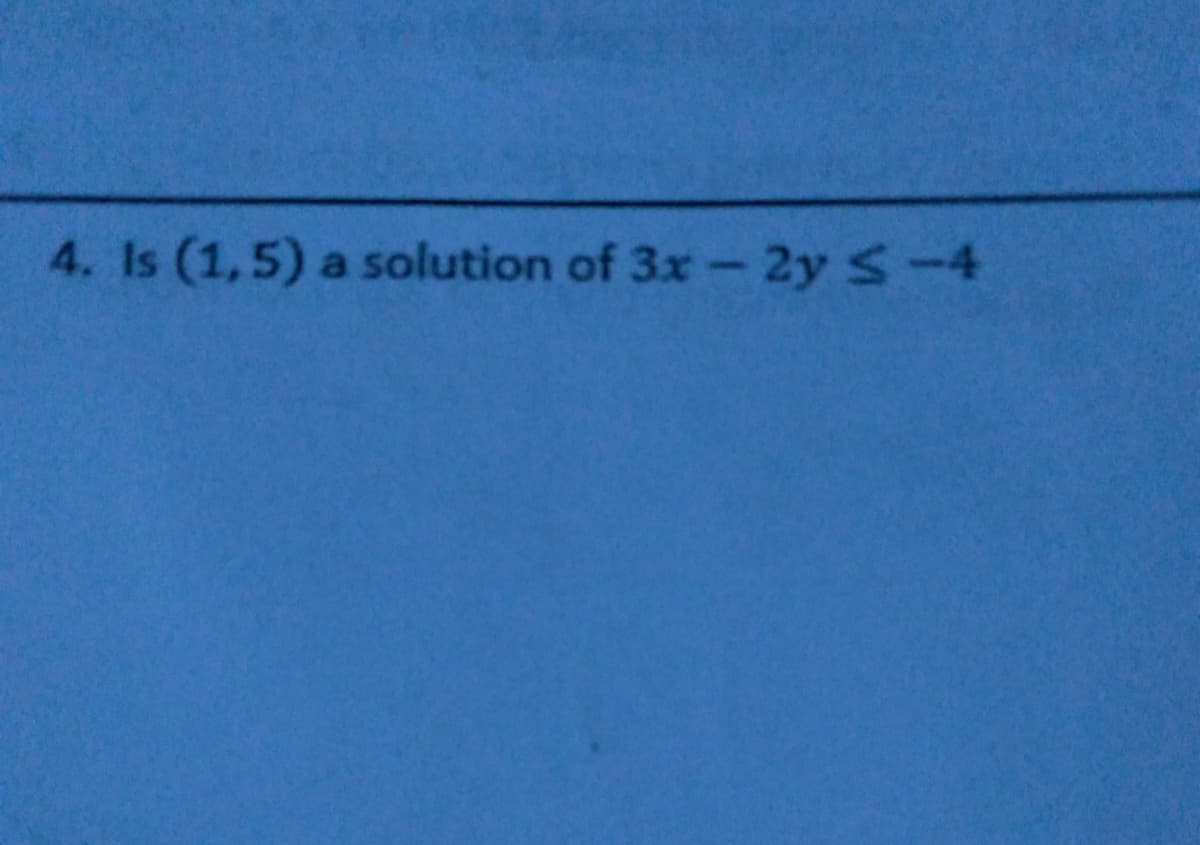 4. Is (1,5) a solution of 3x- 2y S-4
