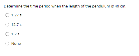 Determine the time period when the length of the pendulum is 40 cm.
O 1.27 s
12.7 s
1.2 s
None
