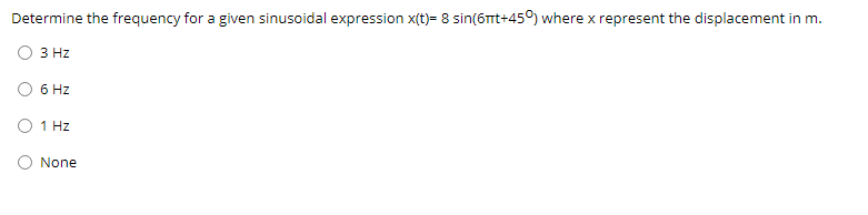 Determine the frequency for a given sinusoidal expression x(t)= 8 sin(6Trt+45°) where x represent the displacement in m.
O 3 Hz
6 Hz
O 1 Hz
O None

