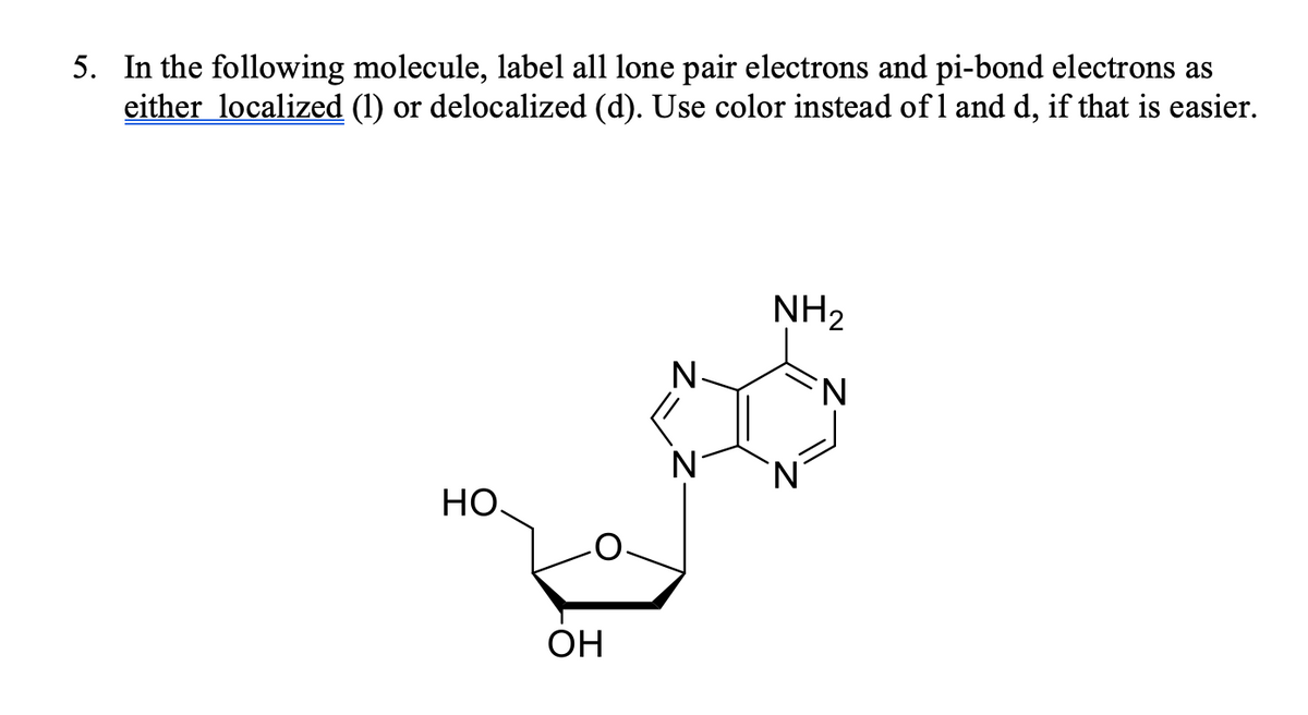 5. In the following molecule, label all lone pair electrons and pi-bond electrons as
either localized (1) or delocalized (d). Use color instead of 1 and d, if that is easier.
NH2
N-
N°
НО.
OH
