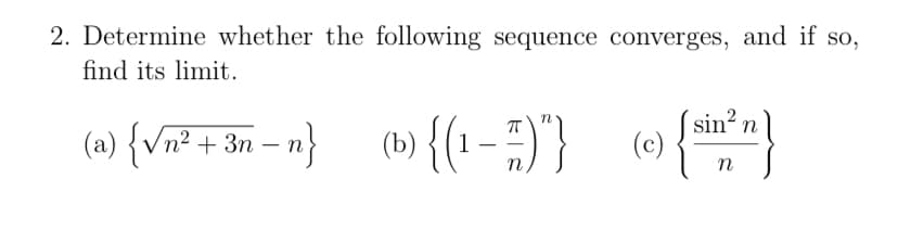 2. Determine whether the following sequence converges, and if s0,
find its limit.
(a) {Vn² + 3n – n}
(b) {(1- ;)"}
sin n
(c)
n
