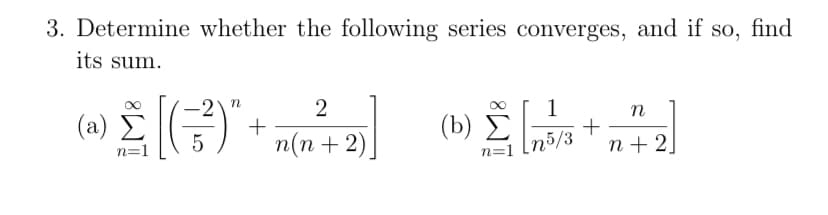3. Determine whether the following series converges, and if so, find
its sum.
-2
n
(») ŽG
2
( a) Σ(
1
+
n
+
п(п + 2)
(b) Σ
n=1
25/3
n + 2
n=1
