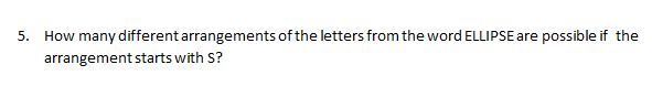 5. How many different arrangements of the letters from the word ELLIPSE are possible if the
arrangement starts with S?