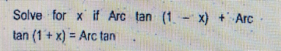 Solve for x if Arc tan (1- x) + Arc
tan (1 +x) = Arc tan
%3D
