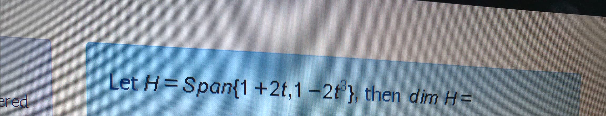 Let H=Span{1+2t,1-2t°}, then dim H=
