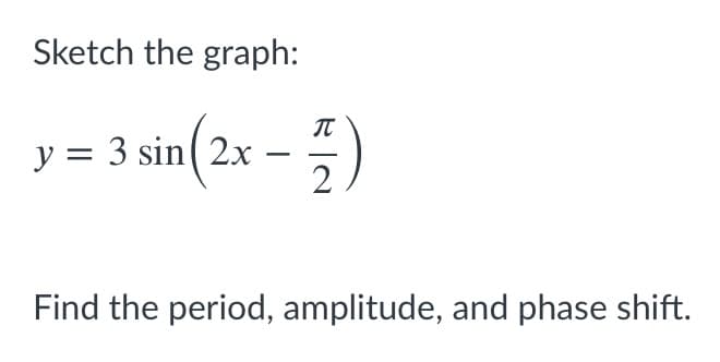 Sketch the graph:
= 3 sin(2x - )
IT
Find the period, amplitude, and phase shift.
