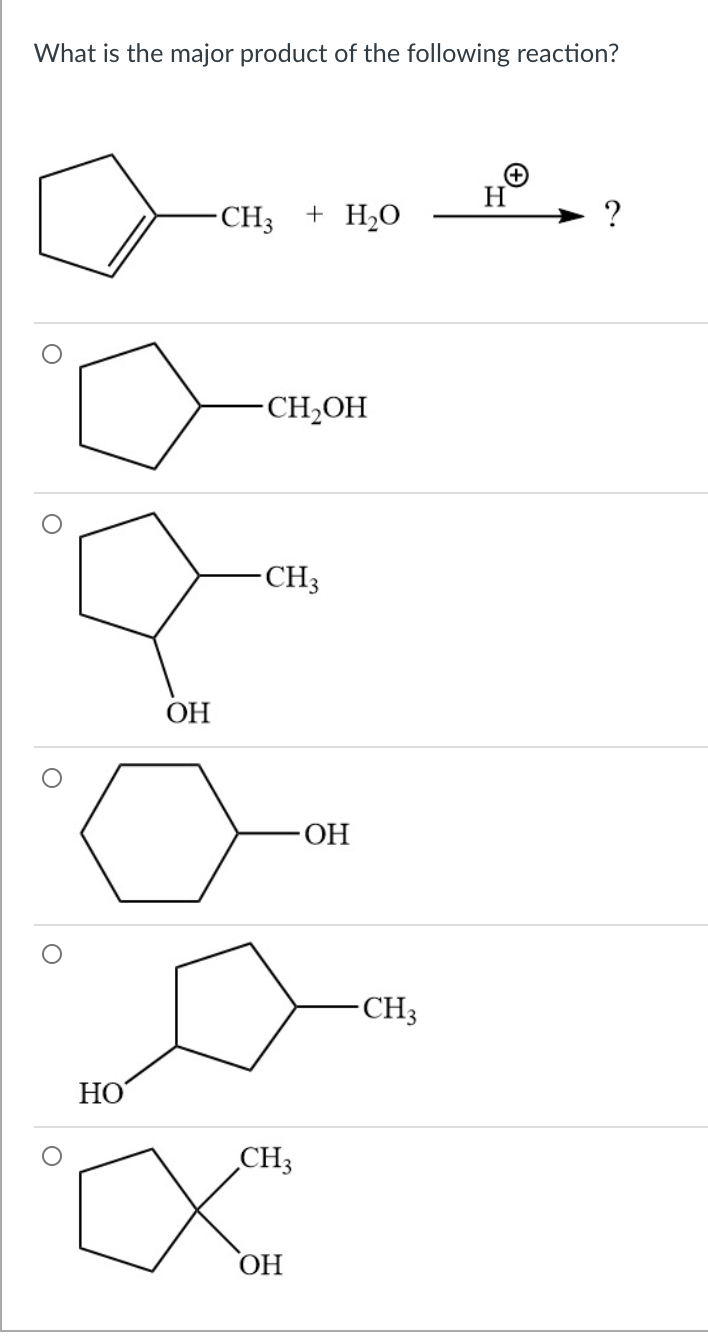 What is the major product of the following reaction?
H
-CH3
+ H2O
?
-CH¿OH
CH3
ОН
ОН
-CH3
HO
CH3
ОН
