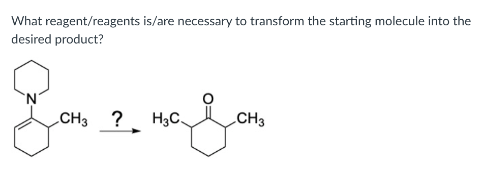 What reagent/reagents is/are necessary to transform the starting molecule into the
desired product?
N.
CH3
?
H3C
CH3
