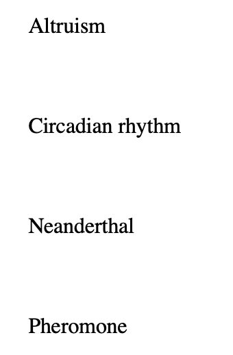 Altruism
Circadian rhythm
Neanderthal
Pheromone