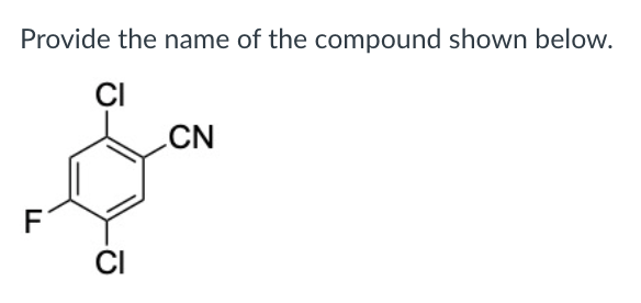 Provide the name of the compound shown below.
ÇI
CN
F
CI
