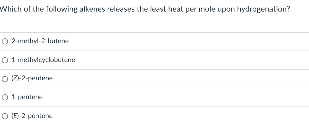 Which of the following alkenes releases the least heat per mole upon hydrogenation?
O 2-methyl-2-butene
O 1-methylcyclobutene
O (Z)-2-pentene
1-pentene
O (E)-2-pentene
