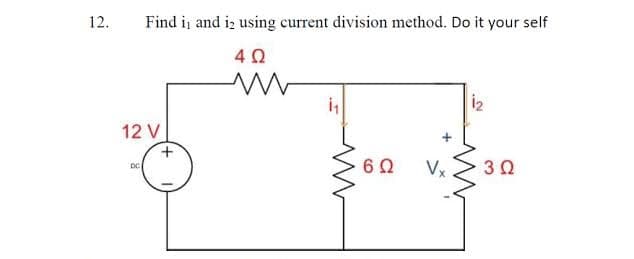 12.
Find i and iz using current division method. Do it your self
i2
12 V
Vx
30
DC
