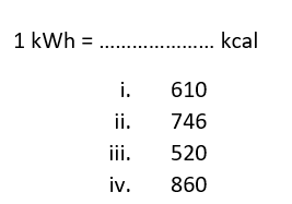 1 kWh =
. . kcal
i.
610
ii.
746
iii.
520
iv.
860
