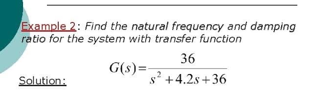 Example 2: Find the natural frequency and damping
ratio for the system with transfer function
36
G(s)=-
2
Solution:
s' +4.2s +36
