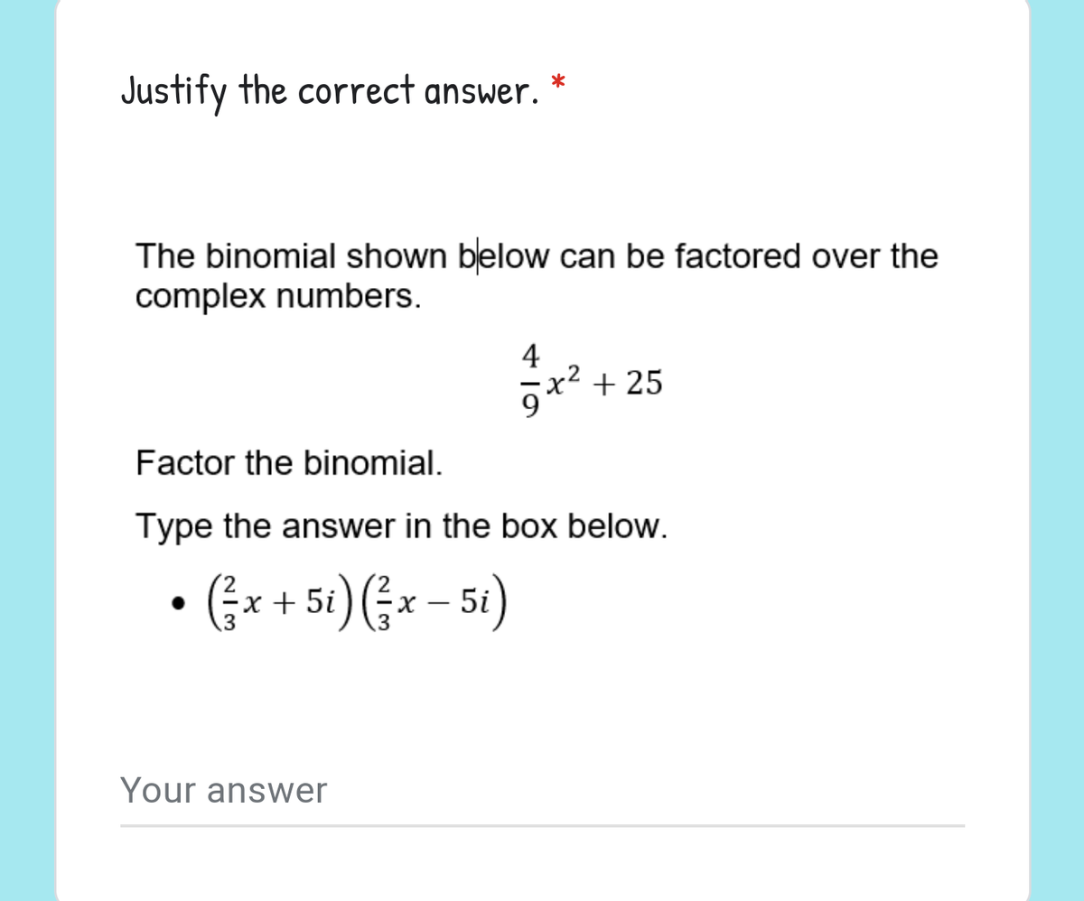 Justify the correct answer.
The binomial shown below can be factored over the
complex numbers.
4
x² + 25
Factor the binomial.
Type the answer in the box below.
• (Gx + 51) Gx – 51)
5t) (§x – 5t)
X.
|
Your answer
