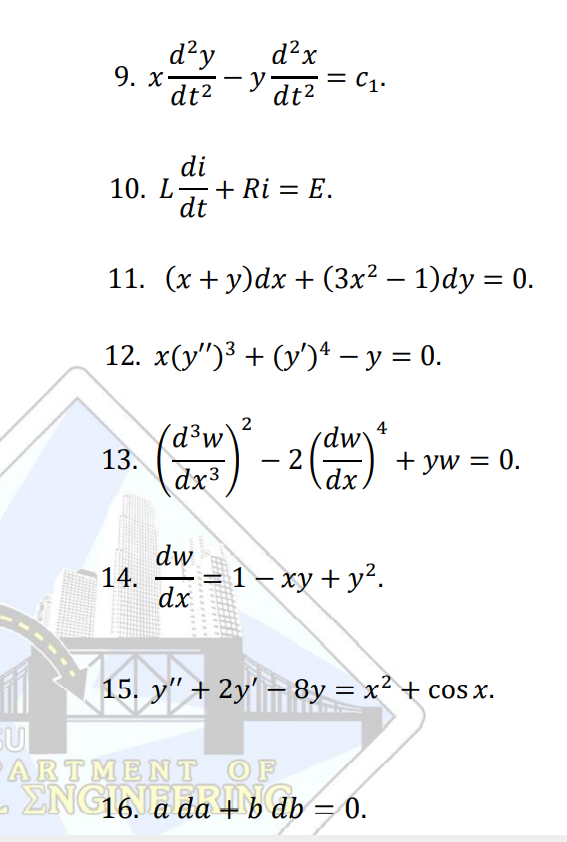 d²y
y
dt2
d?x
9. x-
C1.
dt2
di
10. L-+ Ri = E.
dt
11. (x + y)dx + (3x² – 1)dy = 0.
-
12. x(y")³ + (y')4 – y = 0.
2
4
(d³w
13.
dw
- 2
+ yw = 0.
%3D
dx3
dx
dw
14.
dx
1– xy + y².
15. y" + 2y' – 8y = x² + cos x.
SU
ARTMENT
OF
- ENGLNEERING.
a da
+b db = 0.

