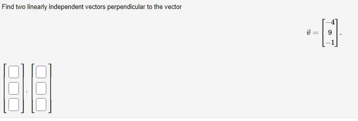 Find two linearly independent vectors perpendicular to the vector
88
--E1
=
9