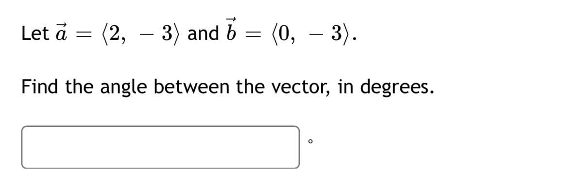 Let a
(2, – 3) and b
(0, – 3).
Find the angle between the vector, in degrees.
