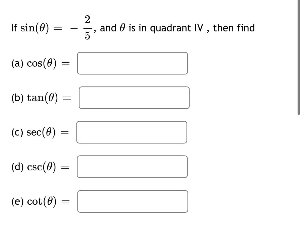 If sin(0)
2
and 0 is in quadrant IV , then find
5
-
(a) cos(0)
(b) tan(0)
(c) sec(0)
(d) csc(0)
(e) cot(0)
