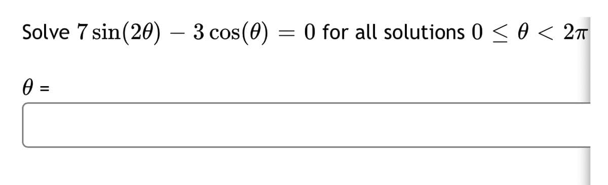 Solve 7 sin(260)
- 3 cos(0)
O for all solutions 0 < 0 < 27
%3D
