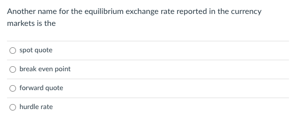 Another name for the equilibrium exchange rate reported in the currency
markets is the
spot quote
break even point
forward quote
hurdle rate