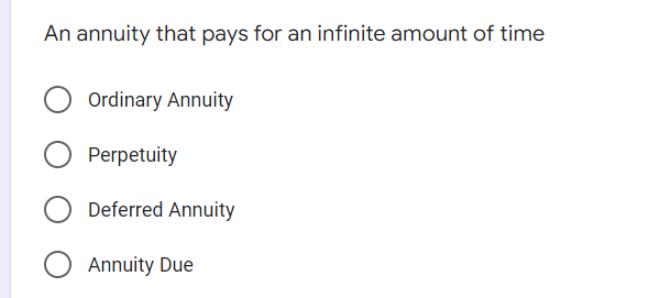An annuity that pays for an infinite amount of time
Ordinary Annuity
Perpetuity
Deferred Annuity
Annuity Due
