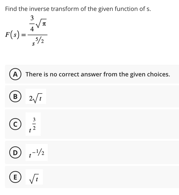 Find the inverse transform of the given function of s.
3
²√2
π
4
F(s) =
¾/2
S
(A) There is no correct answer from the given choices.
B 2√t
E
3
O, 1/12
C
t
MIN
D-1/2
√t
