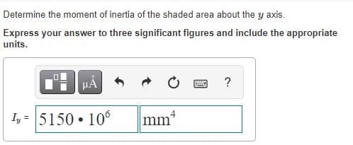 Determine the moment of inertia of the shaded area about the y axis.
Express your answer to three significant figures and include the appropriate
units.
HẢ
?
Iy = 5150 • 10°
mm*
