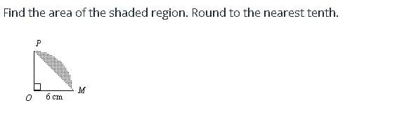 Find the area of the shaded region. Round to the nearest tenth.
P
6 cm
