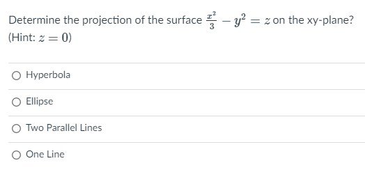 Determine the projection of the surface - y? = z on the xy-plane?
(Hint: z = 0)
O Hyperbola
O Ellipse
O Two Parallel Lines
O One Line
