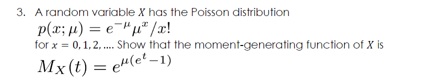 3. A random variable X has the Poisson distribution
p(x; µ) = e-"µ" /x!
for x = 0,1,2, .. Show that the moment-generating function of X is
Mx(t) :
= e"(e'–1)
eH(e?–1)
-
