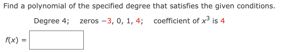 Find a polynomial of the specified degree that satisfies the given conditions.
Degree 4;
zeros -3, 0, 1, 4;
coefficient of x³ is 4
f(x)
%D
