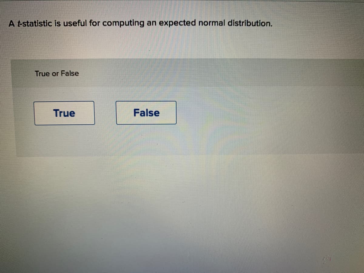 A tstatistic is useful for computing
expected normal distribution.
an
True or False
True
False
