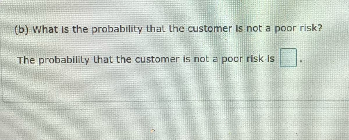 (b) What is the probability that the customer is not a poor risk?
The probability that the customer is not a poor risk is
