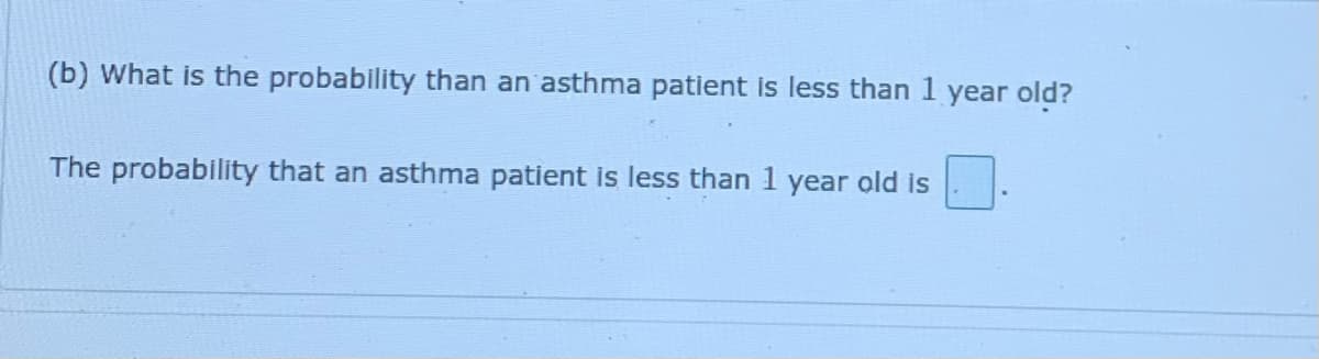 (b) What is the probability than an asthma patient is less than 1 year old?
The probability that an asthma patient is less than 1 year old is
