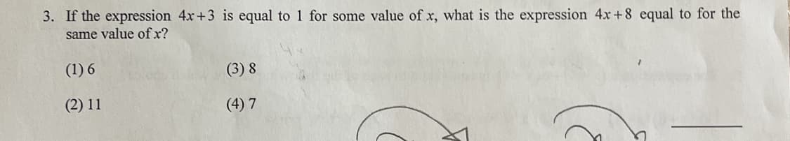 3. If the expression 4x+3 is equal to 1 for some value of x, what is the expression 4x+8 equal to for the
same value of x?
(1) 6
(2) 11
(3) 8
(4) 7