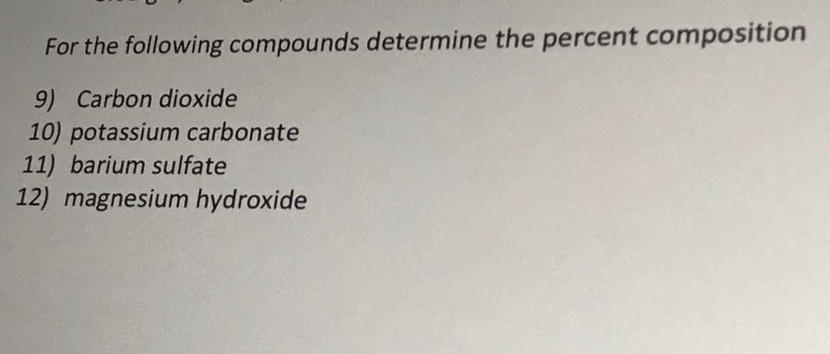 For the following compounds determine the percent composition
9) Carbon dioxide
10) potassium carbonate
11) barium sulfate
12) magnesium hydroxide