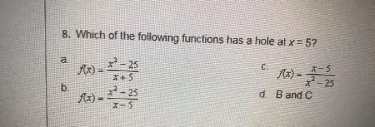 8. Which of the following functions has a hole at x = 5?
x- 25
a.
X-5
Ax) =
x-25
C.
Ax) =
X+5
b.
Ax) =
x-25
d. Band C
X- 5
