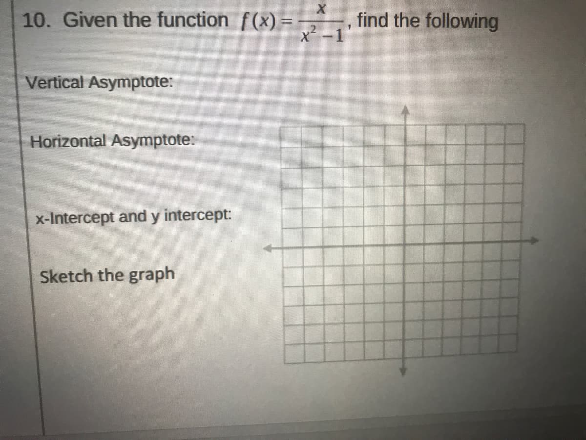 10. Given the function f(x) =
find the following
,2-1
Vertical Asymptote:
Horizontal Asymptote:
x-Intercept and y intercept:
Sketch the graph
