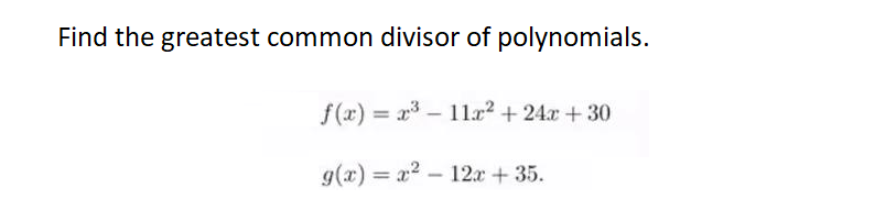 Find the greatest common divisor of polynomials.
f(x)= x³
11r² +24x +30
g(x) = x²
12x +35.
