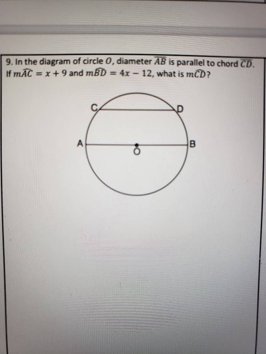 9. In the diagram of circle 0, diameter AB is parallel to chord CD.
If mAC = x+9 and mBD = 4x - 12, what is mCD?
A
B

