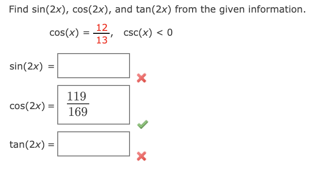 Find sin(2x), cos(2x), and tan(2x) from the given information.
12
cos(x) =
13
csc(x) < 0
sin(2x) =
119
cos(2x) =
169
tan(2x) =
