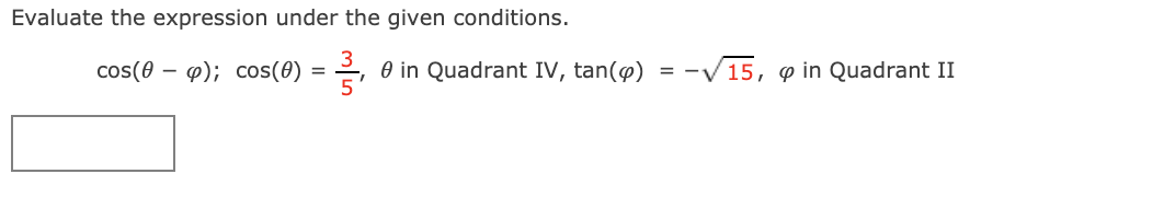 Evaluate the expression under the given conditions.
cos(0 – 4); cos() = ,
O in Quadrant IV, tan(@)
-V15, o in Quadrant II
