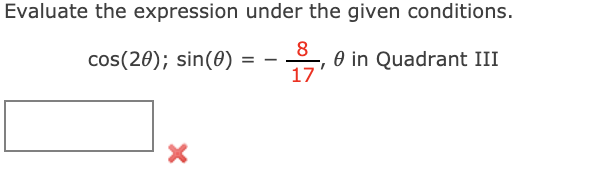 Evaluate the expression under the given conditions.
8
cos(20); sin(0) = –
O in Quadrant III
17
