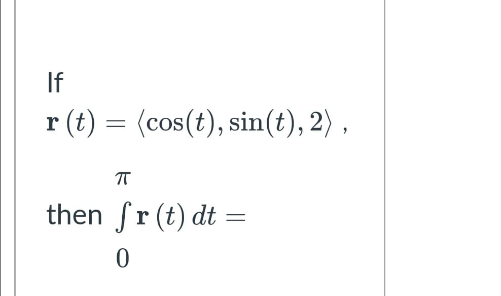If
r (t) = (cos(t), sin(t), 2) ,
T
then fr (t) dt
