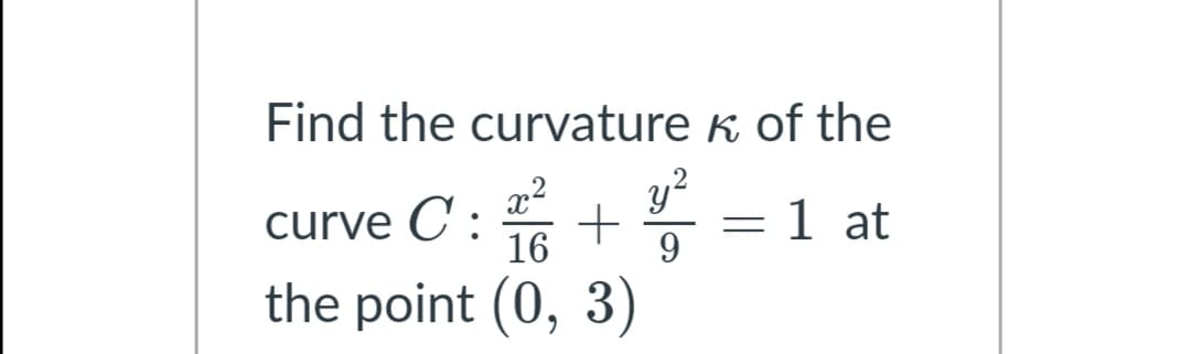 Find the curvature k of the
x2
y?
curve C : + =1 at
3)
16
9.
the point (0,
