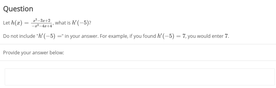 Question
Let h(x)
z2-3z+2
–2²–4x+4'
what is h' (-5)?
Do not include "h (-5) =" in your answer. For example, if you found h' (-5) = 7, you would enter 7.
Provide your answer below:
