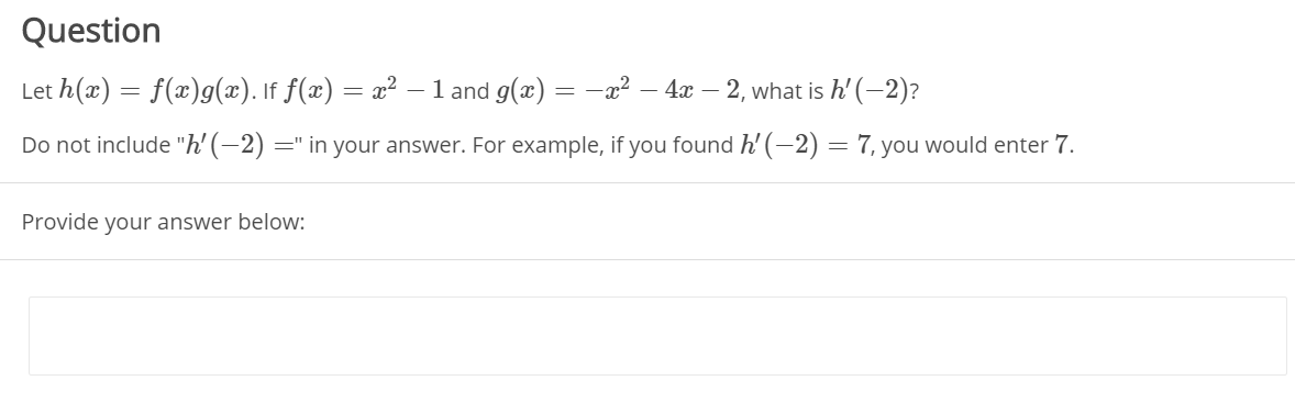 Question
Let h(x) = f(x)g(x). If f(x) = x?
1 and g(x) = -x² – 4x –
2, what is h'(-2)?
Do not include "h' (–2)
=" in your answer. For example, if you found h' (-2) = 7, you would enter 7.
Provide your answer below:
