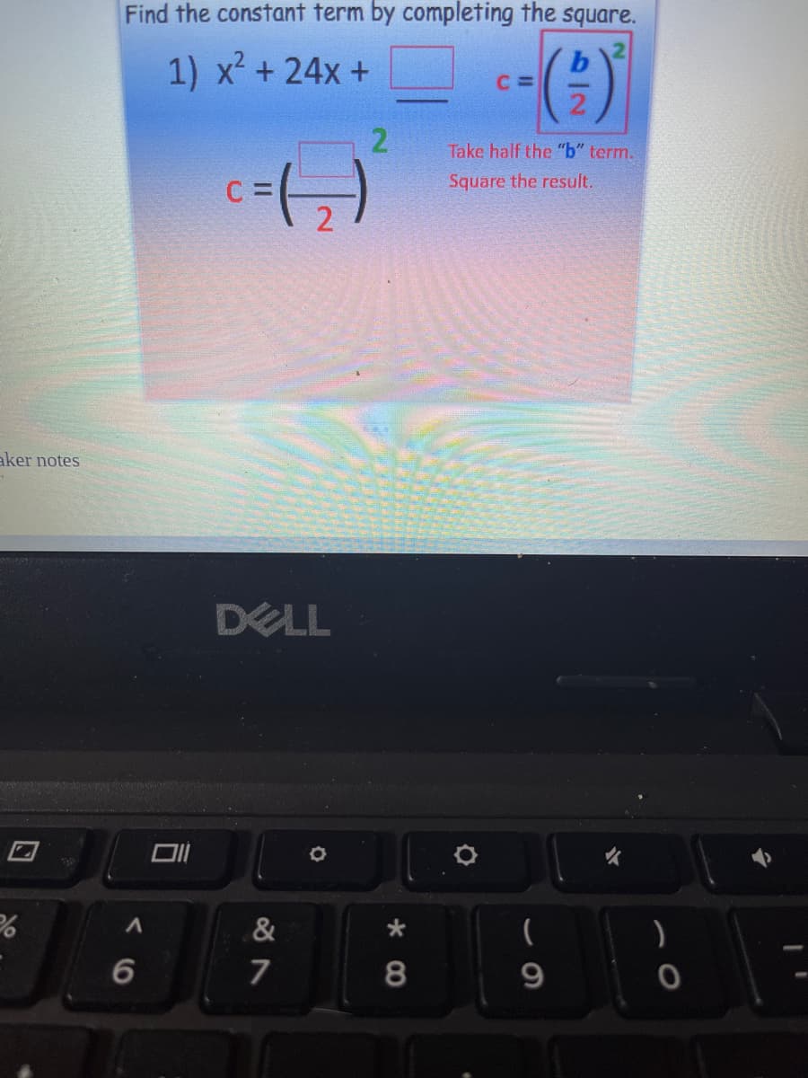 Find the constant term by completing the square.
1) x² + 24x +
Take half the "b" term.
Square the result.
aker notes
DELL
&
7
