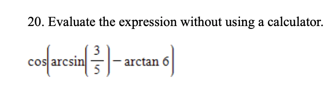 20. Evaluate the expression without using a calculator.
cos arcsin
arctan 6
5
